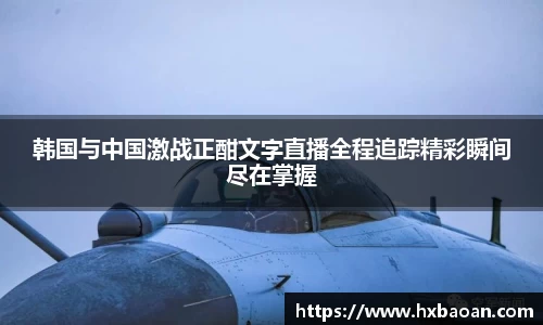 韩国与中国激战正酣文字直播全程追踪精彩瞬间尽在掌握
