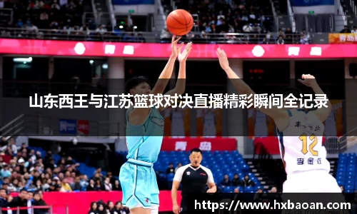 山东西王与江苏篮球对决直播精彩瞬间全记录