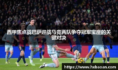 西甲焦点战巴萨迎战马竞两队争夺冠军宝座的关键对决